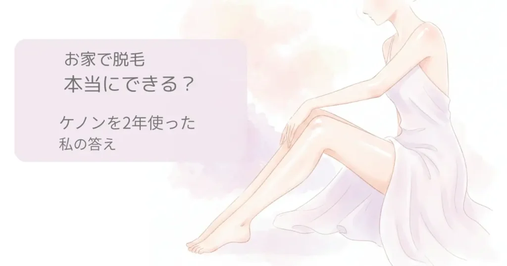 家庭用脱毛器ケノンを2年間使った体験談|お家で脱毛は本当にできるのか効果を解説