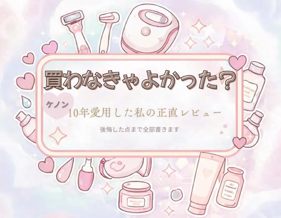 家庭用脱毛器「ケノン」を10年愛用した正直レビューのアイキャッチ。ピンクの背景にケノン本体やシェーバーのイラストが描かれ、「買わなきゃよかった?後悔した点まで全部書きます」という文字が入っている。